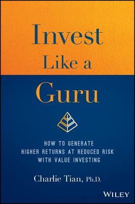 Invest Like a Guru: How to Generate Higher Returns at Reduced Risk with Value Investing - Charlie Tian