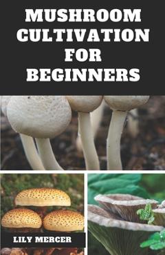 Coperta cărții 'Mushroom Cultivation for Beginners: Ultimate Step-by-step Guide on How to Grow Mushroom at Home, indoor and Outdoor -'