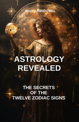 Astrology revealed: the secrets of the twelve zodiac signs: astrology book, Zodiac Signs, astrology sign, Astrological Compatibility, Char - Aurny Airduval