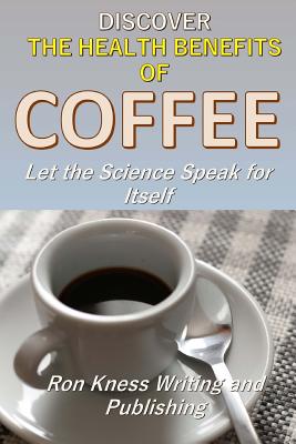 Discover The Health Benefits of Coffee: Let The Science Speak For Itself - Ron Kness