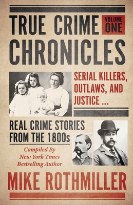 True Crime Chronicles: Serial Killers, Outlaws, And Justice ... Real Crime Stories From The 1800s - Mike Rothmiller