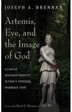 Coperta cărții 'Artemis, Eve, and the Image of God: A Case of Mistaken Identity in Paul's Ephesian Marriage Code - Joseph A. Brennan'