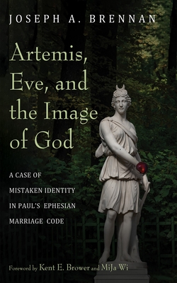 Artemis, Eve, and the Image of God: A Case of Mistaken Identity in Paul's Ephesian Marriage Code - Joseph A. Brennan