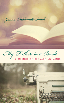 My Father is a Book: A Memoir of Bernard Malamud - Janna Malamud Smith