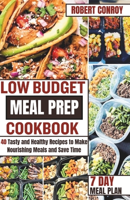 Low Budget Meal Prep Cookbook: 40 Tasty and Healthy Recipes to Make Nourishing Meals and Save Time - Robert Conroy