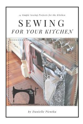 Sewing For Your Kitchen: 14 Simple Sewing Projects for the Kitchen - Danielle Pientka