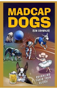 Coperta cărții 'Madcap Dogs: Revealing Their True Glory - Ron Chandler'