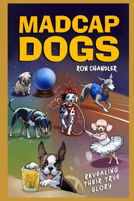 Coperta cărții 'Madcap Dogs: Revealing Their True Glory - Ron Chandler'