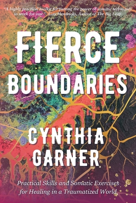 Fierce Boundaries: Practical Skills and Somatic Exercises for Healing in a Traumatized World - Cynthia Garner
