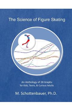 Poza produsului The Science of Figure Skating: An Anthology of 28 Graphs for Kids, Teens, & Curious Adults - M. Schottenbauer