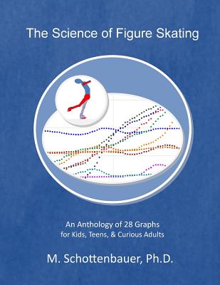 The Science of Figure Skating: An Anthology of 28 Graphs for Kids, Teens, & Curious Adults - M. Schottenbauer