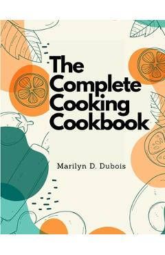 Coperta cărții 'The Complete Cooking Cookbook: Recipes for Everything You'll Want to Make -'