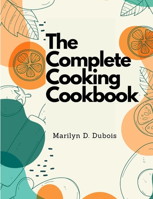 Coperta cărții 'The Complete Cooking Cookbook: Recipes for Everything You'll Want to Make -'