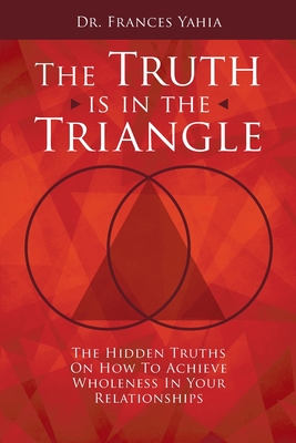Coperta cărții 'The Truth is in the Triangle: The Hidden Truths on How to Achieve Wholeness in Your Relationships - Frances Yahia'