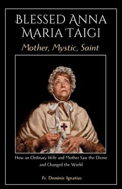 Poza produsului Blessed Anna Maria Taigi Mother, Mystic, Saint: How an Ordinary Wife and Mother Saw the Divine and Changed the World - Dominic Ignatius