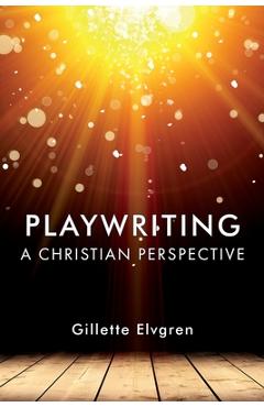 Coperta cărții 'Playwriting: A Christian Perspective - Gillette Elvgren'