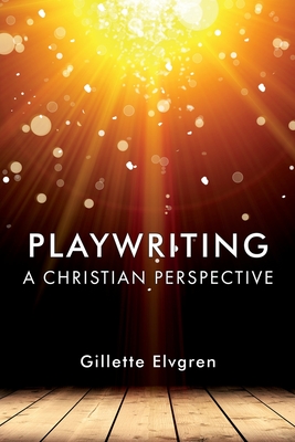 Playwriting: A Christian Perspective - Gillette Elvgren