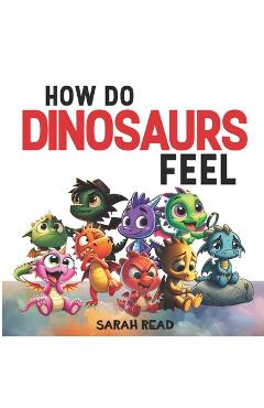 Coperta cărții 'How Do Dinosaurs Feel?: Children's Book About Emotions and Feelings, Kids Ages 3-5 - Sarah Read'