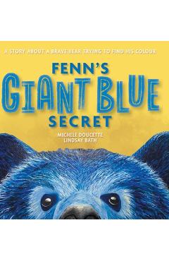 Coperta cărții 'Fenn's Giant Blue Secret: A Story About a Brave Bear Trying to Find his Colour - Michele Doucette'