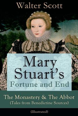 Mary Stuart's Fortune and End: The Monastery & The Abbot (Tales from Benedictine Sources) - Illustrated: Historical Novels - Walter Scott