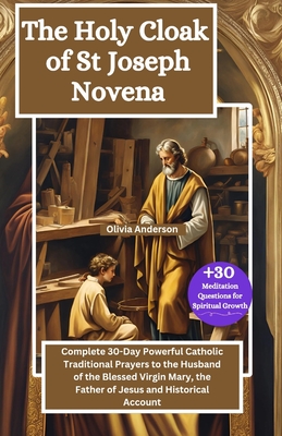 The Holy Cloak of St Joseph Novena: Complete 30-Day Powerful Catholic Traditional Prayers to the Husband of the Blessed Virgin Mary, the Father of Jes - Olivia Anderson