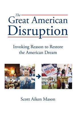 The Great American Disruption: Invoking Reason to Restore the American Dream - Scott Aiken Mason