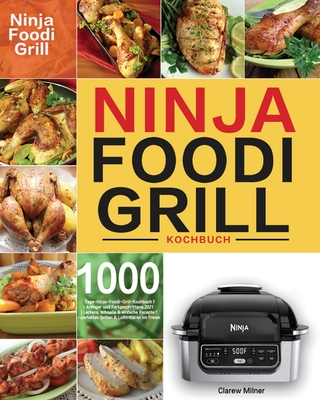 Ninja Foodi Grill Kochbuch: 1000-Tage-Ninja-Foodi-Grill-Kochbuch für Anfänger und Fortgeschrittene 2021 Leckere, schnelle & einfache Rezepte für p - Clarew Milner