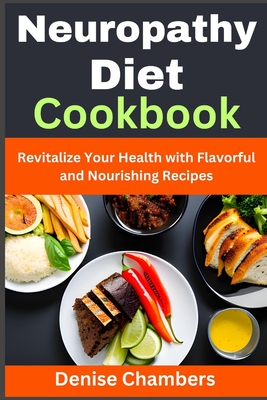 Neuropathy Diet Cookbook: Revitalize Your Health with Flavorful and Nourishing Recipes - Denise Chambers