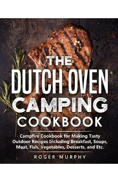Coperta cărții 'The Dutch Oven Camping Cookbook: Campfire Cookbook for Making Tasty Outdoor Recipes Including Breakfast, Soups, Meat,'
