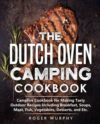 Coperta cărții 'The Dutch Oven Camping Cookbook: Campfire Cookbook for Making Tasty Outdoor Recipes Including Breakfast, Soups, Meat,'