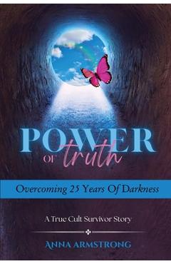 Coperta cărții 'Power of Truth Overcoming 25 Years of Darkness: A True Cult Survivor Story - Anna Armstrong'