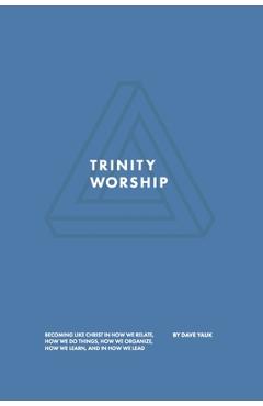 Coperta cărții 'Trinity Worship: Becoming Like Christ in How We Relate, How We Do Things, How We Organize, How We Learn, And How We'