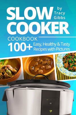 Slow Cooker Cookbook: 100+ Easy, Healthy, Tasty Recipes with Pictures. COLORFUL VERSION - Tracy Gibbs