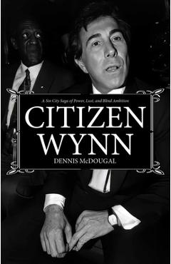 Coperta cărții 'Citizen Wynn: A Sin City Saga of Power, Lust, and Blind Ambition - Dennis Mcdougal'