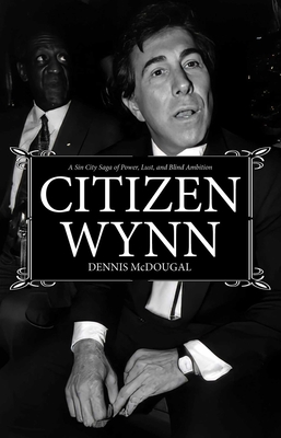 Citizen Wynn: A Sin City Saga of Power, Lust, and Blind Ambition - Dennis Mcdougal
