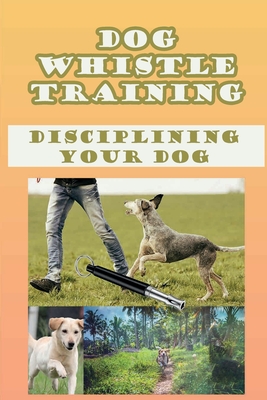 Dog Whistle Training: Disciplining Your Dog: Are Dog Whistles Cruel - Yessenia Bumpus