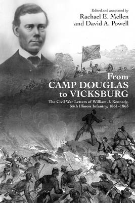 From Camp Douglas to Vicksburg: The Civil War Letters of William J. Kennedy, 55th Illinois Infantry, 1861-1863 - Rachael E. Mellen