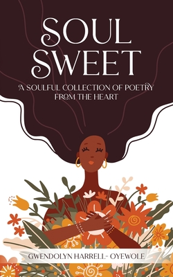 Soul Sweet: A Soulful Collection of Poetry from the Heart - Gwendolyn Harrell-oyewole