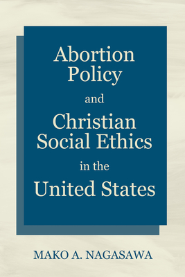 Coperta cărții 'Abortion Policy and Christian Social Ethics in the United States - Mako A. Nagasawa'