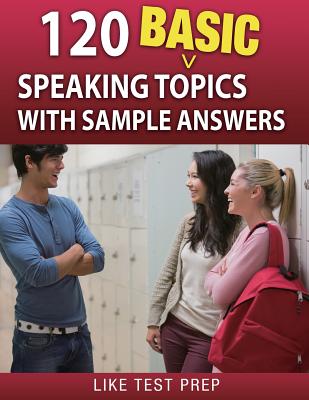 120 Basic Speaking Topics: with Sample Answers - Like Test Prep