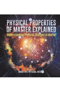 Coperta cărții 'Physical Properties of Matter Explained Understanding Physical Changes in Matter Grade 6-8 Physical Science -'