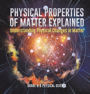 Coperta cărții 'Physical Properties of Matter Explained Understanding Physical Changes in Matter Grade 6-8 Physical Science -'