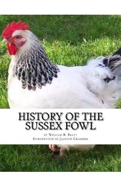 Poza produsului History of the Sussex Fowl: Containing the English and American Sussex Chicken Standard - Jackson Chambers