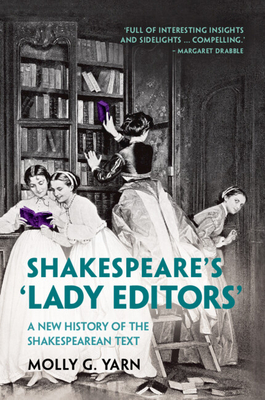Shakespeare's 'Lady Editors': A New History of the Shakespearean Text - Molly G. Yarn