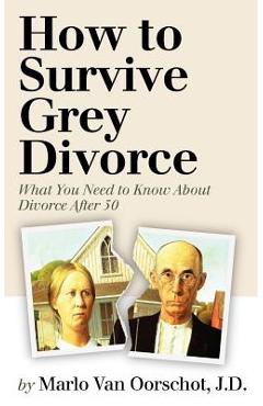 Coperta cărții 'How to Survive Grey Divorce: What You Need to Know About Divorce After 50 - Robert Pagliarini'