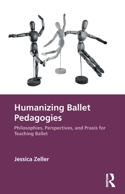 Humanizing Ballet Pedagogies: Philosophies, Perspectives, and PRAXIS for Teaching Ballet - Jessica Zeller