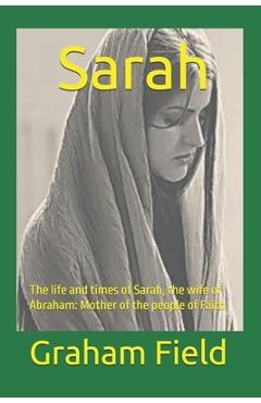 Poza produsului Sarah: The life and times of Sarah, the wife of Abraham: Mother of the people of Faith - Graham Brian Field