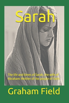 Coperta cărții 'Sarah: The life and times of Sarah, the wife of Abraham: Mother of the people of Faith - Graham Brian Field'