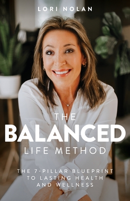 Coperta cărții 'The Balanced Life Method: The 7-Pillar Blueprint to Lasting Health and Wellness - Lori Nolan'