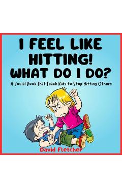 Poza produsului I FEEL LIKE HITTING! WHAT DO I DO? - A Social Book That Teach Kids to Stop Hitting Others: A No Hitting Book for Toddlers - David Fletcher